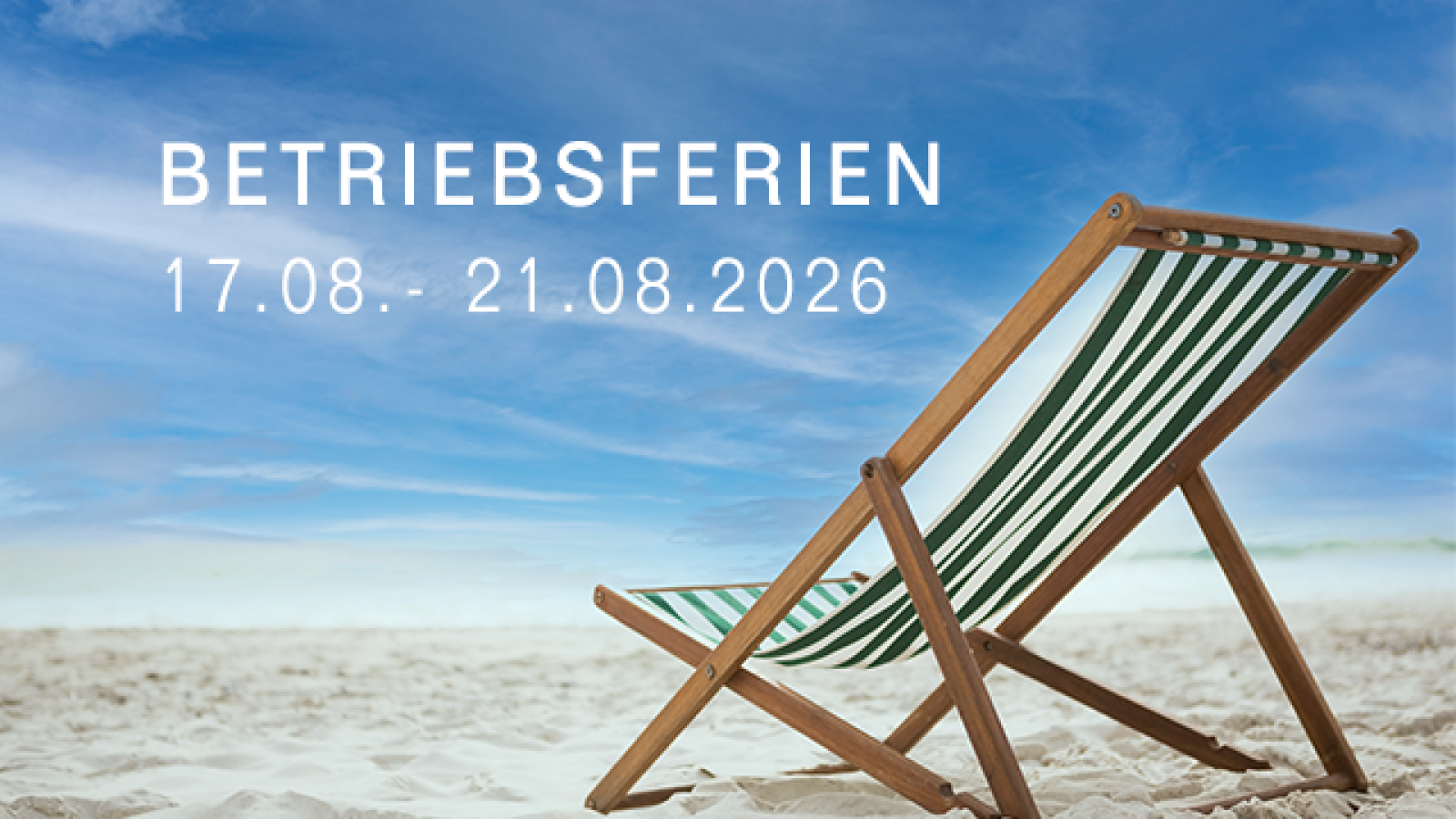 Das gesamte Team befindet sich vom 17. bis zum 21. August 2026 im Betriebsurlaub.
